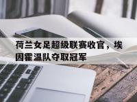 荷兰女足超级联赛收官，埃因霍温队夺取冠军